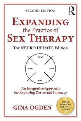 Expanding the Practice of Sex Therapy: The Neuro Update Edition--An Integrative Approach for Exploring Desire and Intimacy by Ogden, Gina