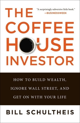 The Coffeehouse Investor: How to Build Wealth, Ignore Wall Street, and Get on with Your Life by Schultheis, Bill