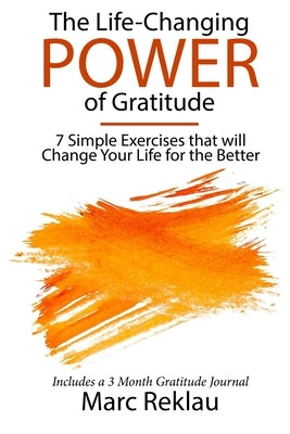 The Life-Changing Power of Gratitude: 7 Simple Exercises that will Change Your Life for the Better. Includes a 3 Month Gratitude Journal. by Reklau, Marc