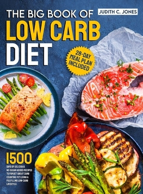 The Big Book Of Low Carb Diet: 1500 Days Of Delicious No-Sugar Added Recipes To Forget About Carb Counting Yet Living a Fulfilling Low-Carb Lifestyle by Jones, Judith C.