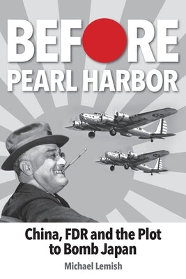 Before Pearl Harbor: China, FDR and the Plot to Bomb Japan Paperback ELM Grove Publishing