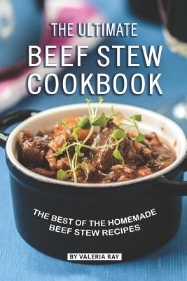 The Ultimate Beef Stew Cookbook: The Best of The Homemade Beef Stew Recipes Paperback Independently Published
