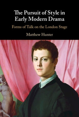 The Pursuit of Style in Early Modern Drama by Hunter, Matthew