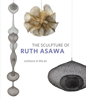 The Sculpture of Ruth Asawa, Second Edition: Contours in the Air by Burgard, Timothy Anglin