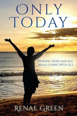 Only Today: Finding Hope and Joy While Living With ALS Paperback Xulon Press