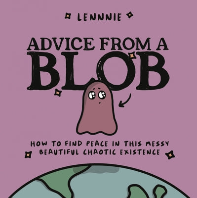 Advice from a Blob: How to Find Peace in This Messy, Beautiful, Chaotic Existence by Lennnie