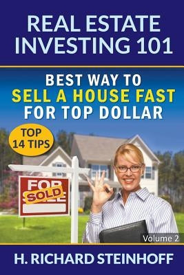Real Estate Investing 101: Best Way to Sell a House Fast for Top Dollar (Top 14 Tips) - Volume 2 by Steinhoff, H. Richard