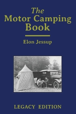 The Motor Camping Book (Legacy Edition): A Manual on Early Car Camping and Classic Recreational Travel by Jessup, Elon