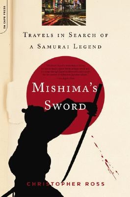 Mishima's Sword: Travels in Search of a Samurai Legend by Ross, Christopher