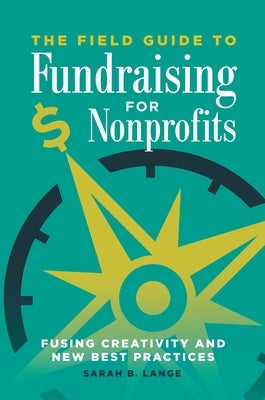 The Field Guide to Fundraising for Nonprofits: Fusing Creativity and New Best Practices by Lange, Sarah B.
