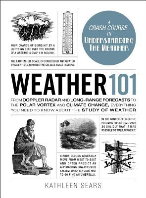 Weather 101: From Doppler Radar and Long-Range Forecasts to the Polar Vortex and Climate Change, Everything You Need to Know about by Sears, Kathleen