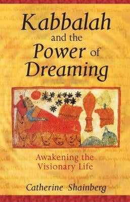 Kabbalah and the Power of Dreaming: Awakening the Visionary Life by Shainberg, Catherine