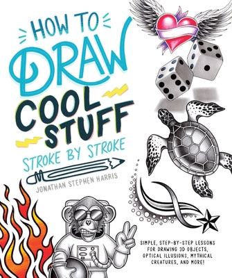 How to Draw Fun Stuff Stroke-By-Stroke: Simple, Step-By-Step Lessons for Drawing 3D Objects, Optical Illusions, Mythical by Stephen Harris, Jonathan