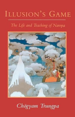 Illusion's Game: The Life and Teaching of Naropa by Trungpa, Chogyam