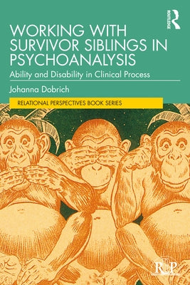 Working with Survivor Siblings in Psychoanalysis: Ability and Disability in Clinical Process by Dobrich, Johanna