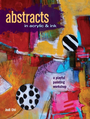 Abstracts in Acrylic and Ink: A Playful Painting Workshop by Ohl, Jodi