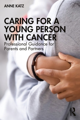 Caring for a Young Person with Cancer: Professional Guidance for Parents and Partners by Katz, Anne