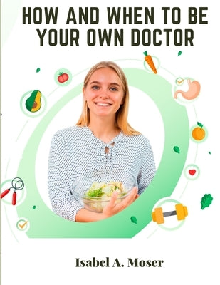 How and When to Be Your Own Doctor by Isabel a Moser