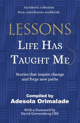 Lessons Life Has Taught Me: Stories that inspire change and forge new paths by Orimalade, Adesola