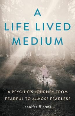 A Life Lived Medium: A Psychic's Journey from Fearful to Almost Fearless by Bierma, Jennifer