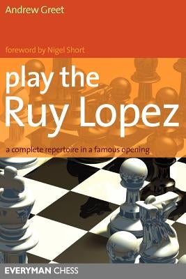 Play the Ruy Lopez: A Complete Repertoire in a Famous Opening by Greet, Andrew