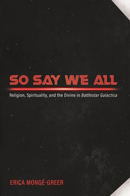 So Say We All: Religion, Spirituality, and the Divine in Battlestar Galactica Paperback Cascade Books