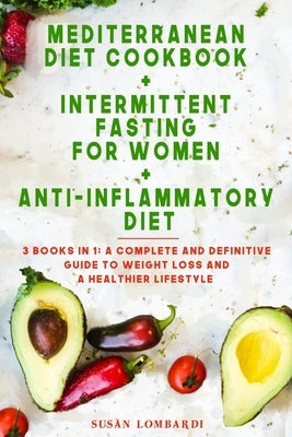 Mediterranean Diet Cookbook + Intermittent Fasting For Women + Anti-Inflammatory Diet: 3 books in 1: A Complete and Definitive Guide to Weight Loss an Paperback Independently Published