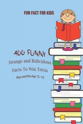 Fun Fact for Kids: 400 Funny, Strange and Ridiculous Facts To Win Trivia (Boys and Girls Age 12 15) by Payne, Amy