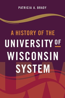 A History of the University of Wisconsin System by Brady, Patricia A.