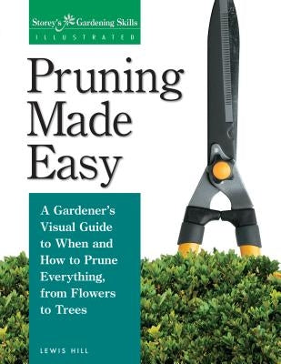 Pruning Made Easy: A Gardener's Visual Guide to When and How to Prune Everything, from Flowers to Trees Paperback Storey Publishing