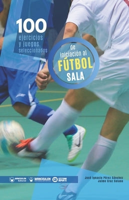 100 ejercicios y juegos seleccionados de iniciación al fútbol sala by Cruz Solano, Jaime