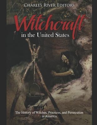 Witchcraft in the United States: The History of Witches, Practices, and Persecution in America Paperback Independently Published
