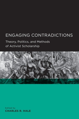 Engaging Contradictions: Theory, Politics, and Methods of Activist Scholarship by Hale, Charles R.