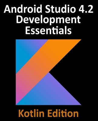 Android Studio 4.2 Development Essentials - Kotlin Edition: Developing Android Apps Using Android Studio 4.2, Kotlin and Android Jetpack Paperback Payload Media, Inc.