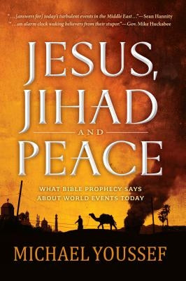 Jesus, Jihad, and Peace: What Bible Prophecy Says about World Events Today by Youssef, Michael