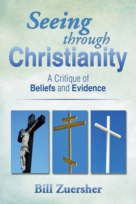 Seeing Through Christianity: A Critique of Beliefs and Evidence by Zuersher, Bill