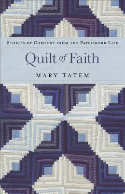 Quilt of Faith: Stories of Comfort from the Patchwork Life by Tatem, Mary