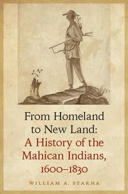 From Homeland to New Land: A History of the Mahican Indians, 1600-1830 by Starna, William A.