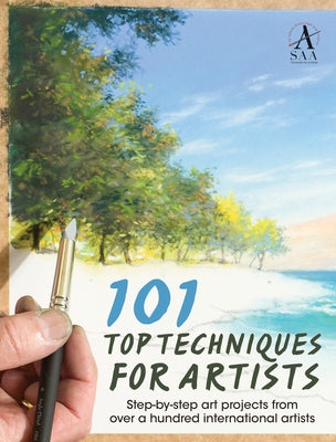 101 Top Techniques for Artists: Step-By-Step Art Projects from Over a Hundred International Artists by The Society for All Artists