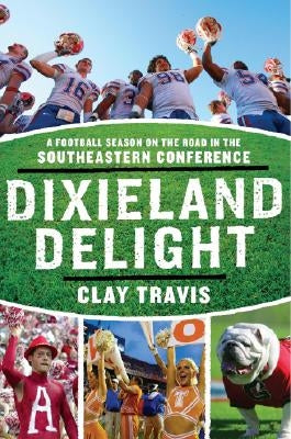 Dixieland Delight: A Football Season on the Road in the Southeastern Conference by Travis, Clay