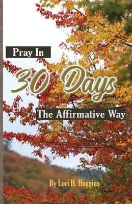 Pray in 30 Days The Affirmative Way by Huggins, Lori H.