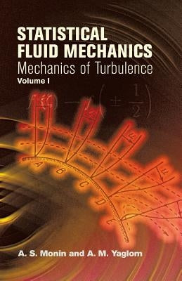 Statistical Fluid Mechanics, Volume I: Mechanics of Turbulence by Monin, A. S.