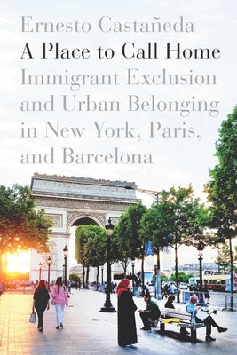 A Place to Call Home: Immigrant Exclusion and Urban Belonging in New York, Paris, and Barcelona Paperback Stanford University Press