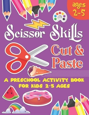 Scissors Skill Cut and Paste: A Preschool to Kindergarten Cut and paste book for Ages 3 to 5,, A Fun Cutting Practice Workbook I Size 8.5x11 by Bowen, Christine