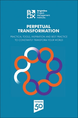 Perpetual Transformation: Practical Tools, Inspiration and Best Practice to Constantly Transform Your World Paperback Project Management Institute