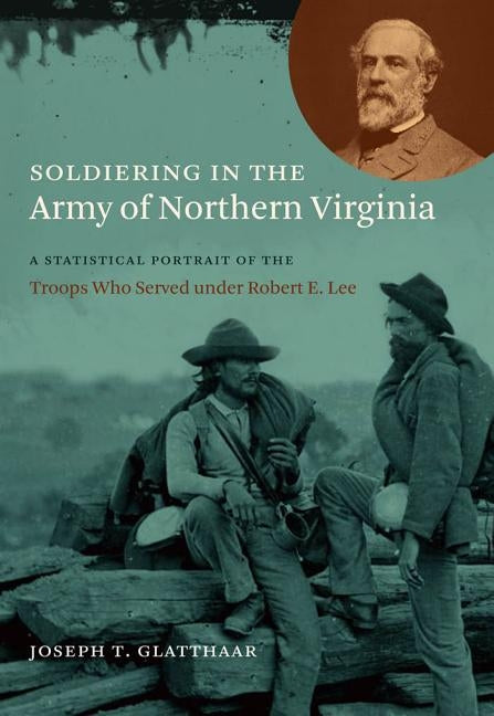 Soldiering in the Army of Northern Virginia: A Statistical Portrait of the Troops Who Served Under Robert E. Lee Paperback University of North Carolina Press
