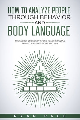 How to Analyze People Through Behavior and Body Language: The Secret Science of Speed Reading People to Influence Decisions and Win. Paperback Independently Published