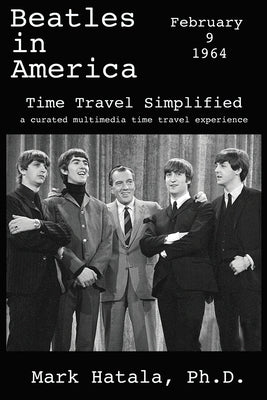Beatles in America - February 9, 1964 - Time Travel Simplified: A Curated Multimedia Time Travel Experience Paperback Time Travel Press