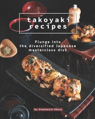 Takoyaki Recipes: Plunge into The Diversified Japanese Masterclass Dish Paperback Independently Published