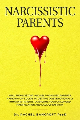 Narcissistic Parents: Heal from Distant and Self-Involved Parents. A Grown-Up's Guide to Getting Over emotionally immature Parents. Overcome by Bancroft, Rachel